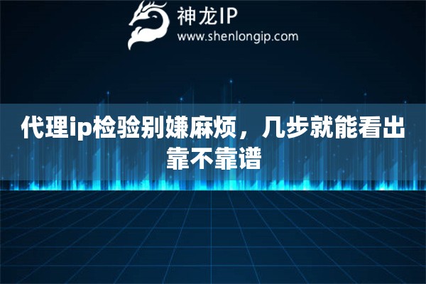代理ip检验别嫌麻烦,几步就能看出靠不靠谱 代理ip检验别嫌麻烦,几步就能看出靠不靠谱