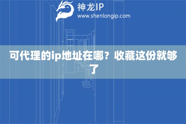可代理的ip地址在哪?收藏这份就够了 可代理的ip地址在哪?收藏这份就够了