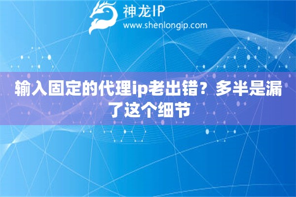 输入固定的代理ip老出错？多半是漏了这个细节