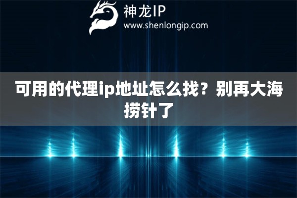 可用的代理ip地址怎么找？别再大海捞针了