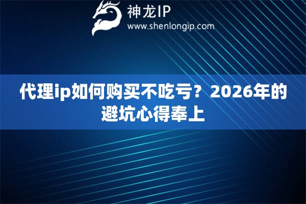 代理ip如何购买不吃亏？2026年的避坑心得奉上