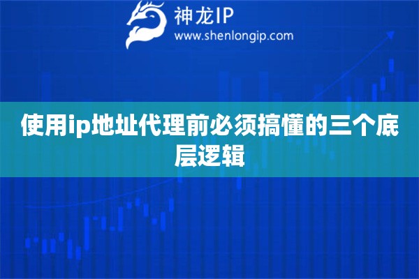 使用ip地址代理前必须搞懂的三个底层逻辑 使用ip地址代理前必须搞懂的三个底层逻辑