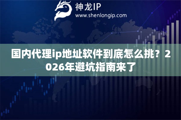 国内代理ip地址软件到底怎么挑?2026年避坑指南来了 国内代理ip地址软件到底怎么挑?2026年避坑指南来了