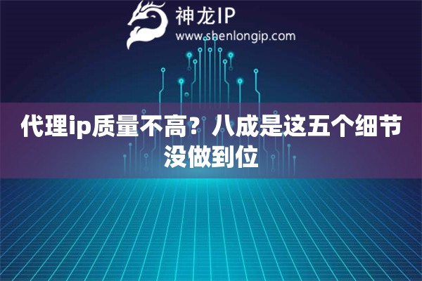 代理ip质量不高?八成是这五个细节没做到位 代理ip质量不高?八成是这五个细节没做到位
