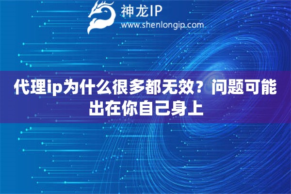 代理ip为什么很多都无效?问题可能出在你自己身上 代理ip为什么很多都无效?问题可能出在你自己身上