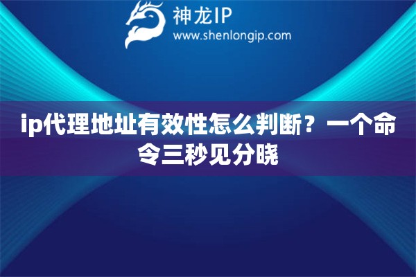 ip代理地址有效性怎么判断？一个命令三秒见分晓