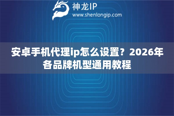 安卓手机代理ip怎么设置？2026年各品牌机型通用教程