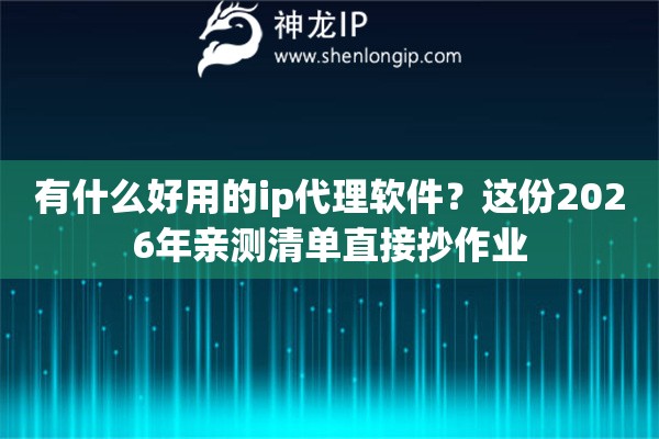 有什么好用的ip代理软件?这份2026年亲测清单直接抄作业 有什么好用的ip代理软件?这份2026年亲测清单直接抄作业