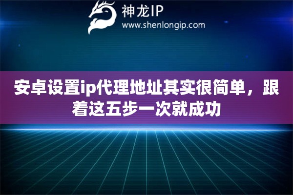 安卓设置ip代理地址其实很简单,跟着这五步一次就成功 安卓设置ip代理地址其实很简单,跟着这五步一次就成功
