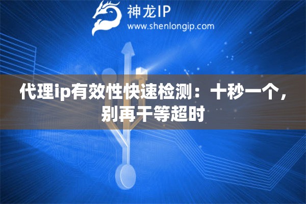 代理ip有效性快速检测：十秒一个，别再干等超时
