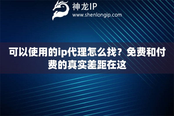 可以使用的ip代理怎么找？免费和付费的真实差距在这
