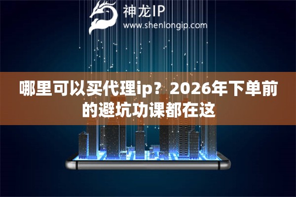 哪里可以买代理ip？2026年下单前的避坑功课都在这
