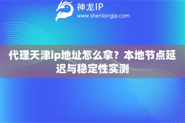 代理天津ip地址怎么拿？本地节点延迟与稳定性实测