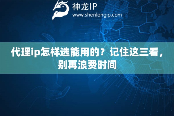 代理ip怎样选能用的？记住这三看，别再浪费时间