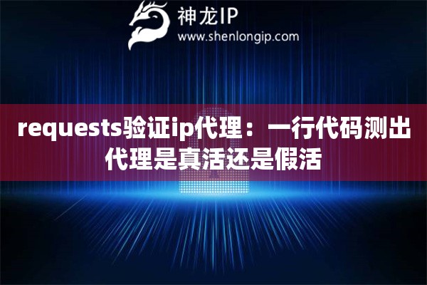 requests验证ip代理：一行代码测出代理是真活还是假活