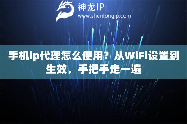 手机ip代理怎么使用？从WiFi设置到生效，手把手走一遍