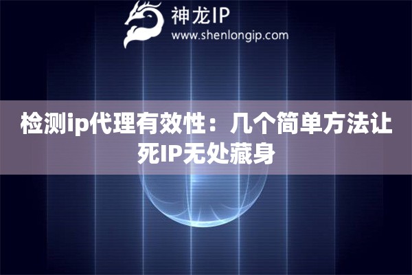 检测ip代理有效性：几个简单方法让死IP无处藏身