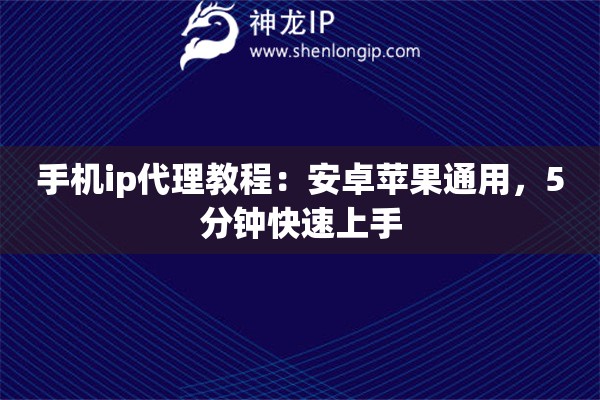 手机ip代理教程：安卓苹果通用，5分钟快速上手