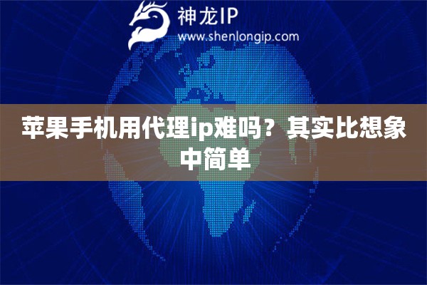 苹果手机用代理ip难吗？其实比想象中简单