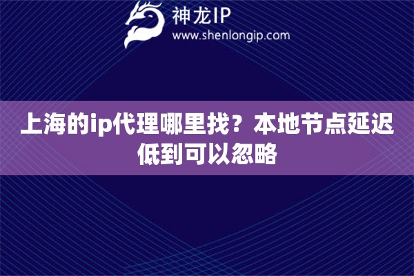 上海的ip代理哪里找？本地节点延迟低到可以忽略