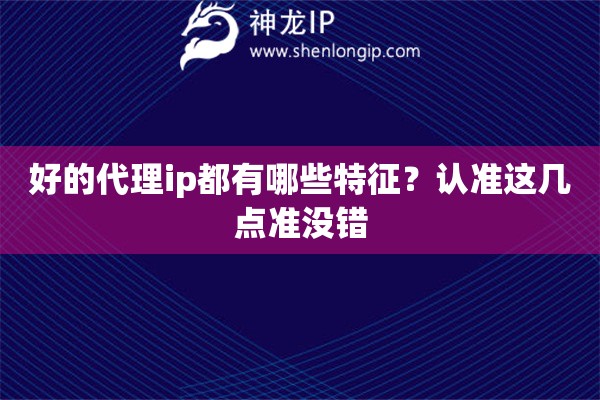 好的代理ip都有哪些特征？认准这几点准没错
