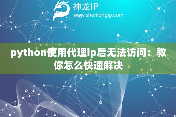 python使用代理ip后无法访问：教你怎么快速解决