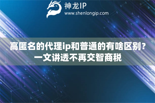 高匿名的代理ip和普通的有啥区别？一文讲透不再交智商税
