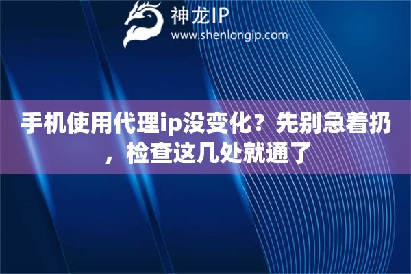 手机使用代理ip没变化？先别急着扔，检查这几处就通了