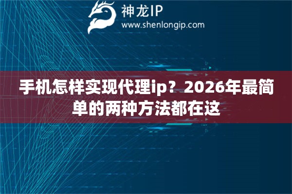 手机怎样实现代理ip？2026年最简单的两种方法都在这