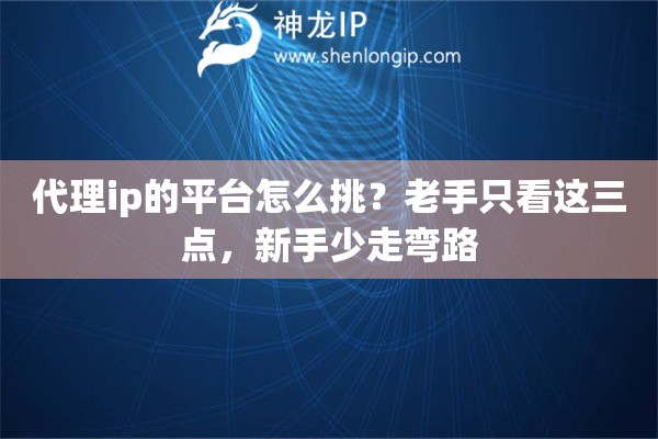 代理ip的平台怎么挑？老手只看这三点，新手少走弯路