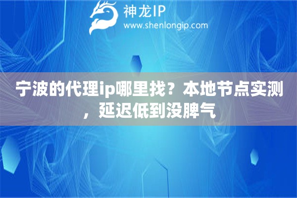宁波的代理ip哪里找？本地节点实测，延迟低到没脾气