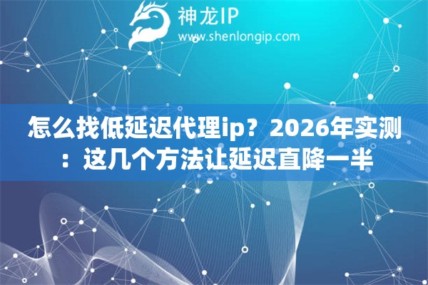 怎么找低延迟代理ip?2026年实测:这几个方法让延迟直降一半 怎么找低延迟代理ip?2026年实测:这几个方法让延迟直降一半