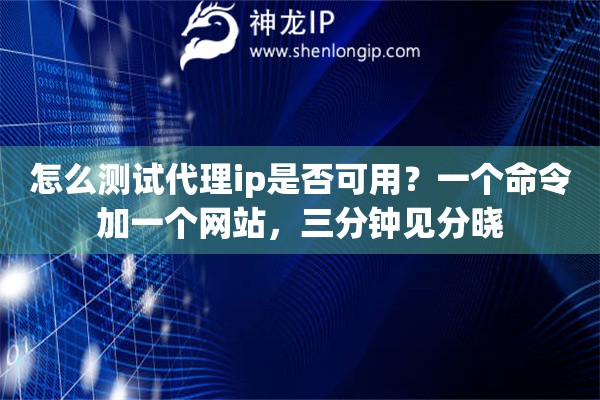 怎么测试代理ip是否可用?一个命令加一个网站,三分钟见分晓 怎么测试代理ip是否可用?一个命令加一个网站,三分钟见分晓