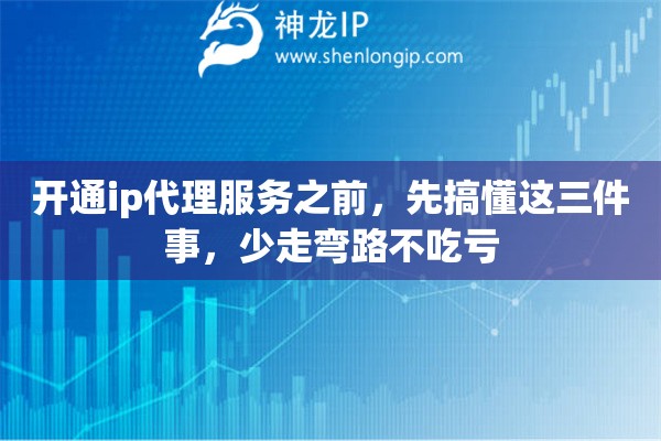 开通ip代理服务之前，先搞懂这三件事，少走弯路不吃亏