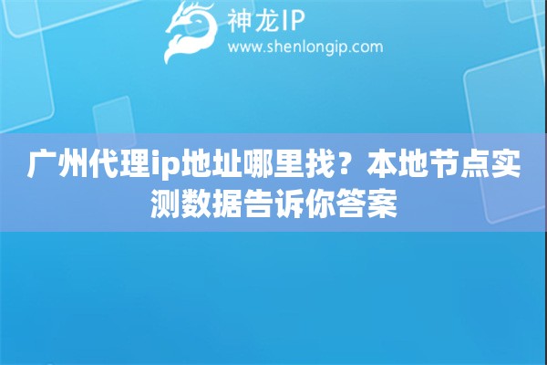 广州代理ip地址哪里找？本地节点实测数据告诉你答案