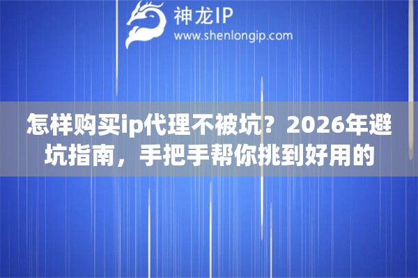 怎样购买ip代理不被坑？2026年避坑指南，手把手帮你挑到好用的
