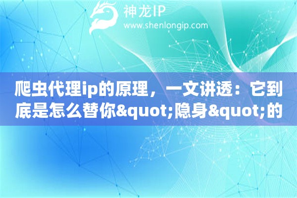 爬虫代理ip的原理,一文讲透:它到底是怎么替你"隐身"的 爬虫代理ip的原理,一文讲透:它到底是怎么替你"隐身"的
