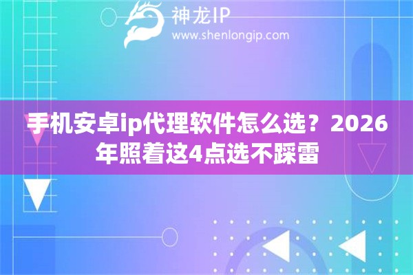 手机安卓ip代理软件怎么选？2026年照着这4点选不踩雷