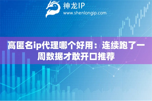高匿名ip代理哪个好用:连续跑了一周数据才敢开口推荐 高匿名ip代理哪个好用:连续跑了一周数据才敢开口推荐