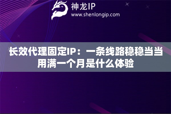 长效代理固定IP:一条线路稳稳当当用满一个月是什么体验 长效代理固定IP:一条线路稳稳当当用满一个月是什么体验