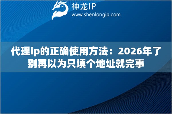 代理ip的正确使用方法:2026年了别再以为只填个地址就完事 代理ip的正确使用方法:2026年了别再以为只填个地址就完事