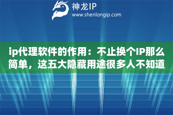ip代理软件的作用:不止换个IP那么简单,这五大隐藏用途很多人不知道 ip代理软件的作用:不止换个IP那么简单,这五大隐藏用途很多人不知道