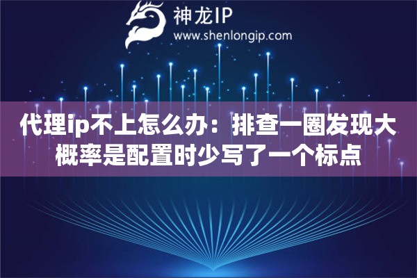 代理ip不上怎么办:排查一圈发现大概率是配置时少写了一个标点 代理ip不上怎么办:排查一圈发现大概率是配置时少写了一个标点