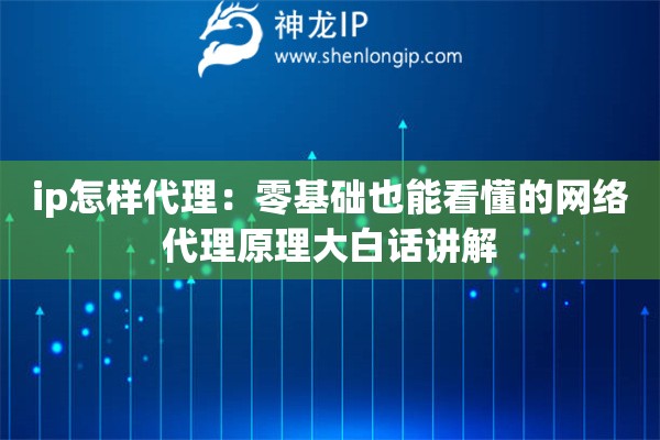 ip怎样代理:零基础也能看懂的网络代理原理大白话讲解 ip怎样代理:零基础也能看懂的网络代理原理大白话讲解