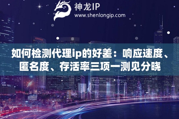 如何检测代理ip的好差:响应速度、匿名度、存活率三项一测见分晓 如何检测代理ip的好差:响应速度、匿名度、存活率三项一测见分晓