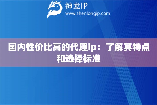 国内性价比高的代理ip：了解其特点和选择标准