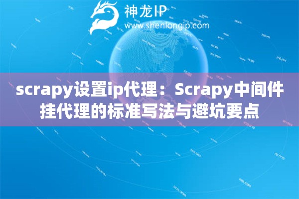 scrapy设置ip代理:Scrapy中间件挂代理的标准写法与避坑要点 scrapy设置ip代理:Scrapy中间件挂代理的标准写法与避坑要点