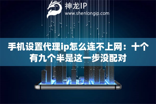 手机设置代理ip怎么连不上网：十个有九个半是这一步没配对