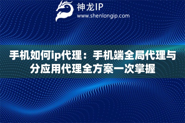 手机如何ip代理：手机端全局代理与分应用代理全方案一次掌握