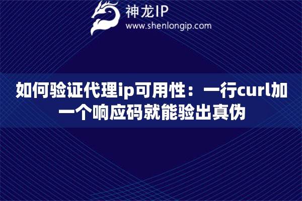 如何验证代理ip可用性：一行curl加一个响应码就能验出真伪